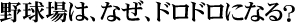 野球場は、なぜ、ドロドロになる？