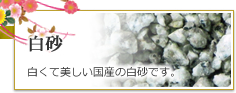 白砂。白くて美しい国産の白砂です。