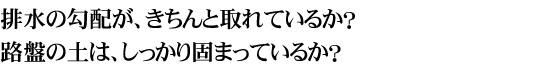 排水の勾配が、きちんと取れているか？路盤の土は、しっかり固まっているか？